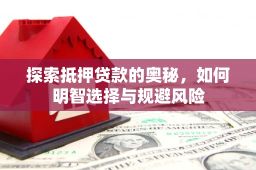 英德探索抵押贷款的奥秘，如何明智选择与规避风险