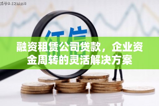 英德融资租赁公司贷款，企业资金周转的灵活解决方案