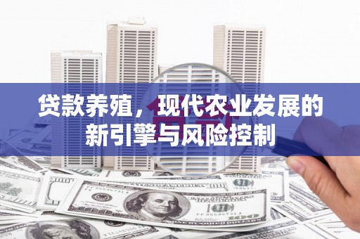 英德贷款养殖，现代农业发展的新引擎与风险控制