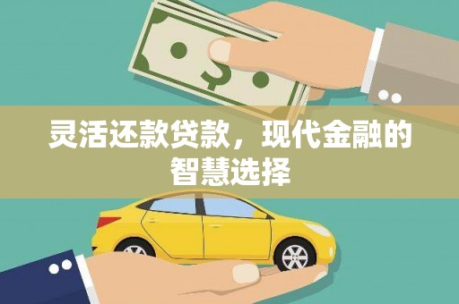 英德灵活还款贷款，现代金融的智慧选择