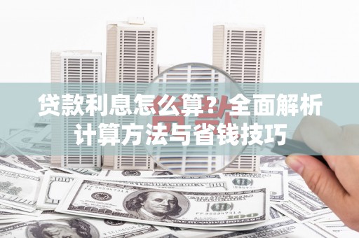 英德贷款利息怎么算？全面解析计算方法与省钱技巧
