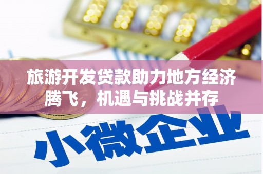 英德旅游开发贷款助力地方经济腾飞，机遇与挑战并存