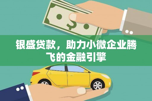 英德银盛贷款，助力小微企业腾飞的金融引擎