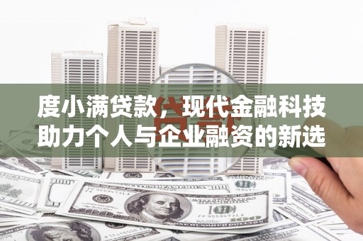 英德度小满贷款，现代金融科技助力个人与企业融资的新选择
