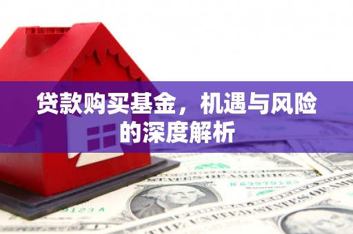 英德贷款购买基金，机遇与风险的深度解析