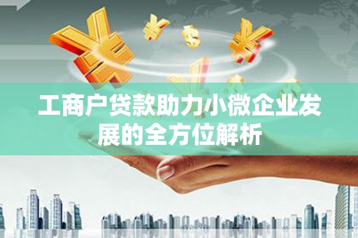 英德工商户贷款助力小微企业发展的全方位解析