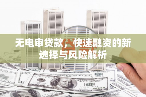 英德无电审贷款，快速融资的新选择与风险解析