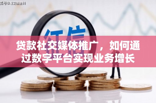 英德贷款社交媒体推广，如何通过数字平台实现业务增长
