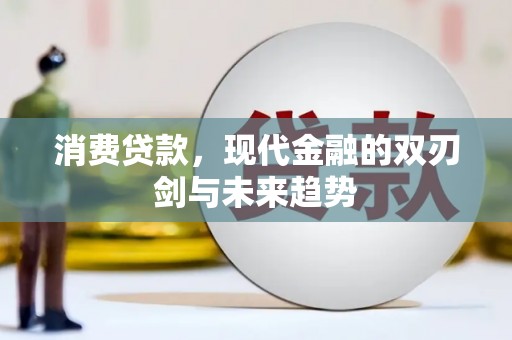 英德消费贷款，现代金融的双刃剑与未来趋势