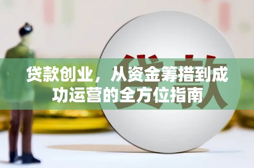 英德贷款创业，从资金筹措到成功运营的全方位指南