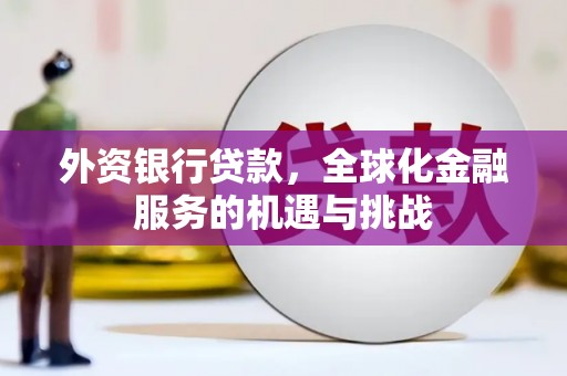 英德外资银行贷款，全球化金融服务的机遇与挑战