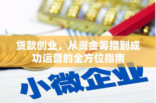 英德贷款创业，从资金筹措到成功运营的全方位指南