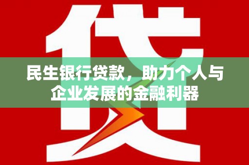 英德民生银行贷款，助力个人与企业发展的金融利器