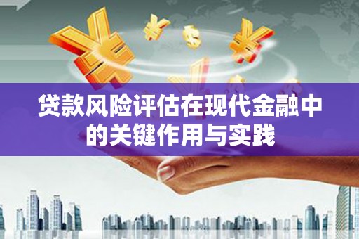 英德贷款风险评估在现代金融中的关键作用与实践
