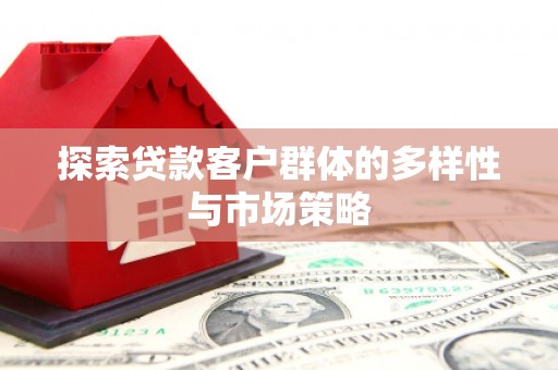 英德探索贷款客户群体的多样性与市场策略