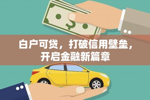 英德白户可贷，打破信用壁垒，开启金融新篇章
