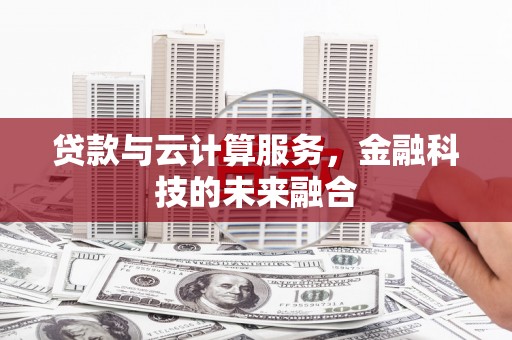 英德贷款与云计算服务，金融科技的未来融合