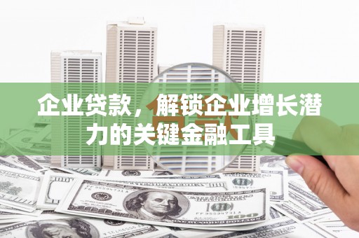 英德企业贷款，解锁企业增长潜力的关键金融工具