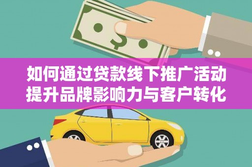 英德如何通过贷款线下推广活动提升品牌影响力与客户转化率