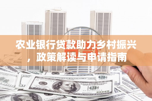 英德农业银行贷款助力乡村振兴，政策解读与申请指南