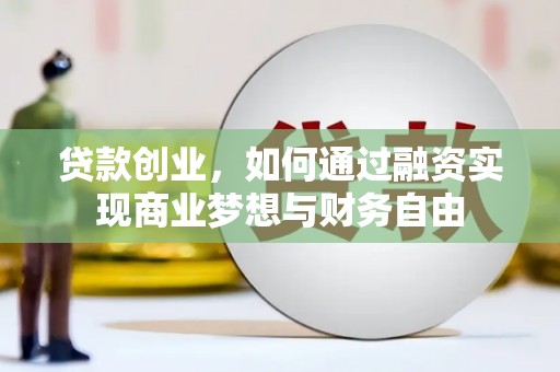 英德贷款创业，如何通过融资实现商业梦想与财务自由