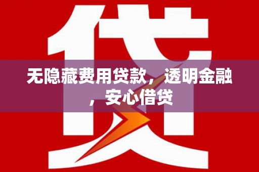 英德无隐藏费用贷款，透明金融，安心借贷