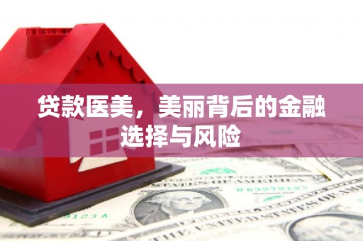 英德贷款医美，美丽背后的金融选择与风险