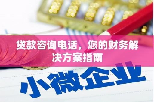 英德贷款咨询电话，您的财务解决方案指南