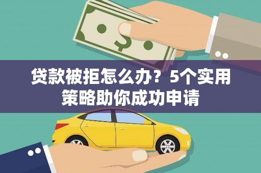 英德贷款被拒怎么办？5个实用策略助你成功申请