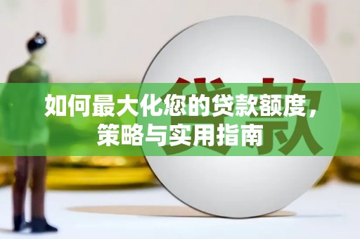 英德如何最大化您的贷款额度，策略与实用指南
