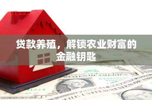 英德贷款养殖，解锁农业财富的金融钥匙
