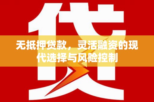 英德无抵押贷款，灵活融资的现代选择与风险控制