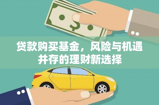 英德贷款购买基金，风险与机遇并存的理财新选择