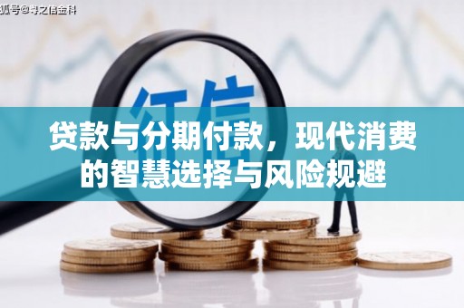 英德贷款与分期付款，现代消费的智慧选择与风险规避