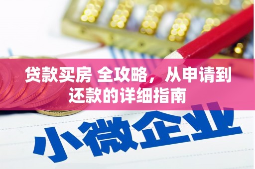 英德贷款买房 全攻略，从申请到还款的详细指南