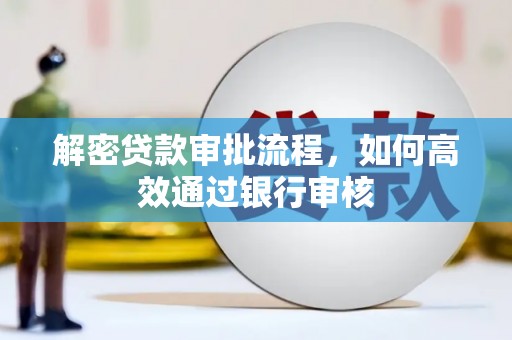 英德解密贷款审批流程，如何高效通过银行审核