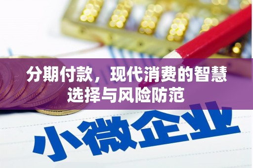 英德分期付款，现代消费的智慧选择与风险防范
