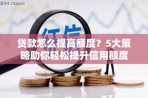 英德贷款怎么提高额度？5大策略助你轻松提升信用额度