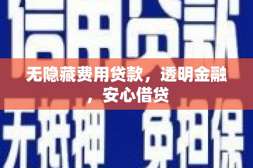 英德无隐藏费用贷款，透明金融，安心借贷
