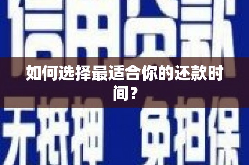 英德如何选择最适合你的还款时间？