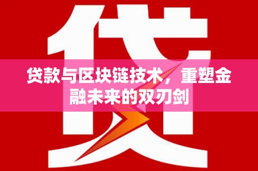英德贷款与区块链技术，重塑金融未来的双刃剑