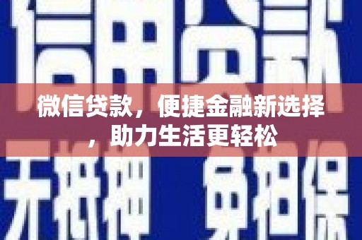 英德微信贷款，便捷金融新选择，助力生活更轻松