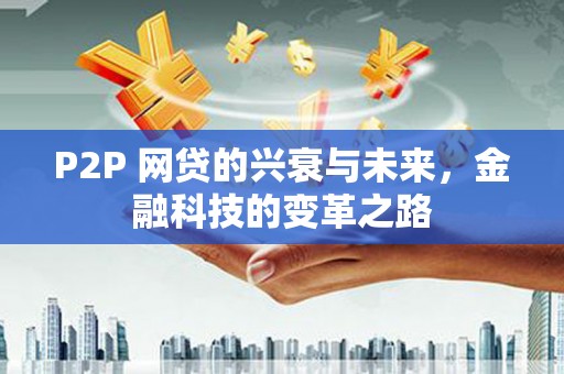 英德P2P 网贷的兴衰与未来，金融科技的变革之路