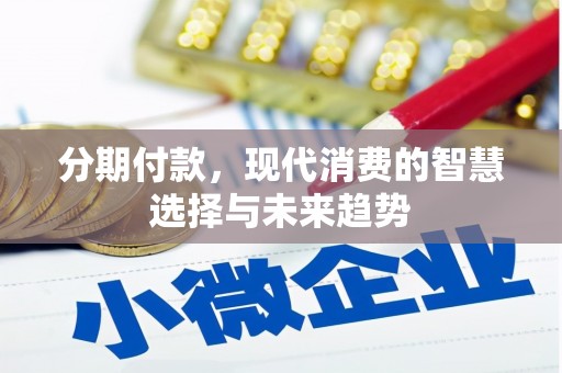 英德分期付款，现代消费的智慧选择与未来趋势