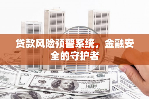 英德贷款风险预警系统，金融安全的守护者