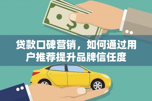 英德贷款口碑营销，如何通过用户推荐提升品牌信任度