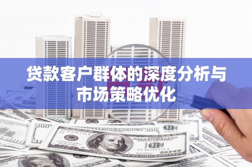 英德贷款客户群体的深度分析与市场策略优化