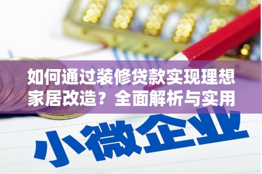 英德如何通过装修贷款实现理想家居改造？全面解析与实用指南