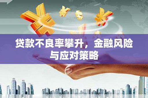 英德贷款不良率攀升，金融风险与应对策略