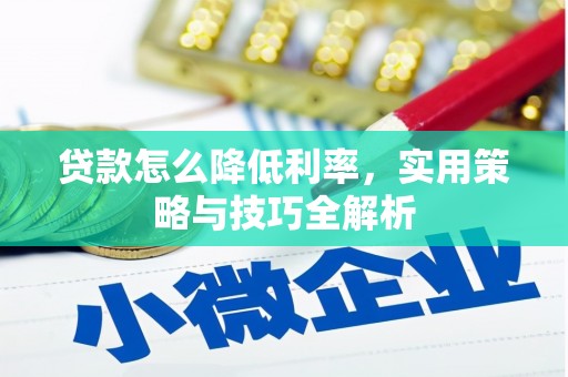 英德贷款怎么降低利率，实用策略与技巧全解析